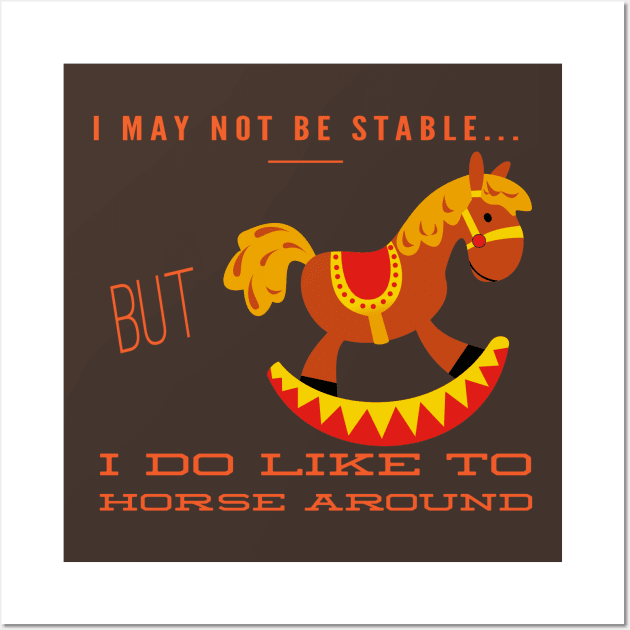 I May Not Be Stable...But I Do Like To Horse Around Wall Art by MisterBigfoot